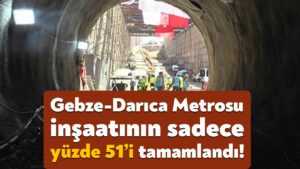 Gebze-Darıca Metrosu inşaatının sadece yüzde 51’i tamamlandı!