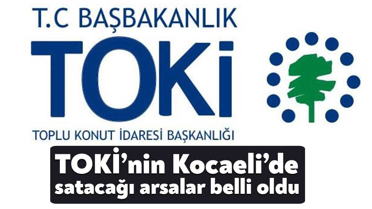 TOKİ Kocaeli arsa yerleri açıklandı. Hem konut sayısı hem de