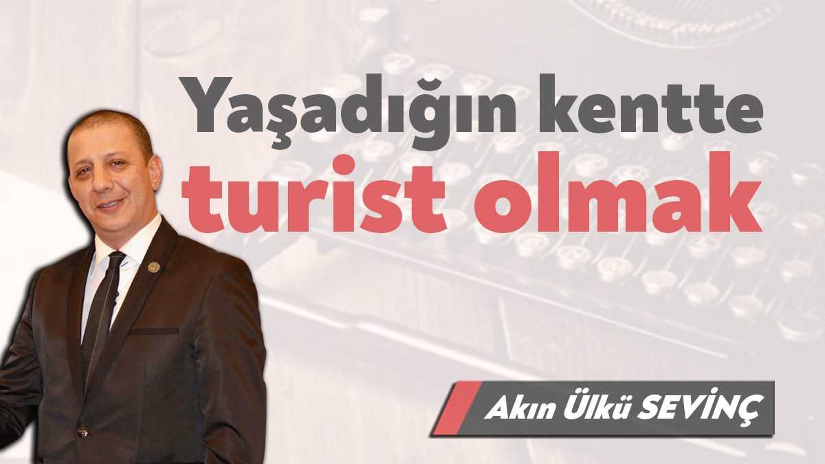 Yaşadığınız kentte turist oldunuz mu hiç? Bazılarınızdan soruma şu minvalde