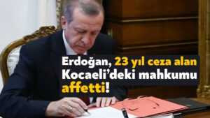 Cumhurbaşkanı Erdoğan Kocaeli’de 23 yıl ceza alan mahkumu affetti