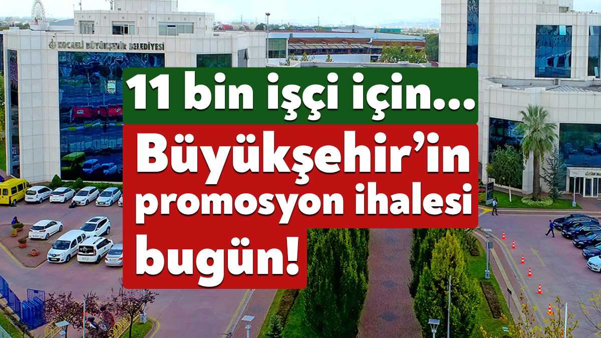 11 bin işçiyi ilgilendiren promosyon ihalesi bugün yapılacak. Kocaeli Büyükşehir