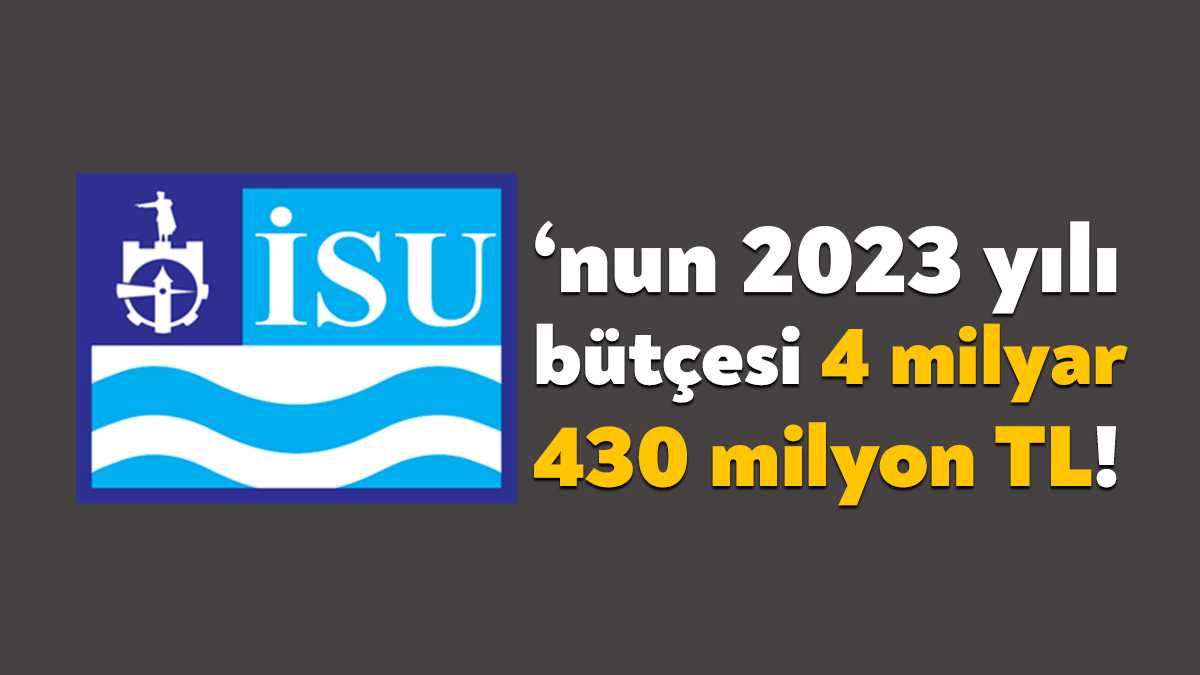 İSU’nun 2023 yılı tahmini gelir ve gider bütçesi 4 milyar