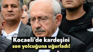 Kemal Kılıçdaroğlu kardeşini son yolculuğuna uğurladı
