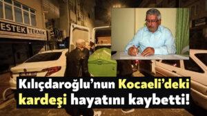 Kemal Kılıçdaroğlu’nun Kocaeli’deki kardeşi Celal Kılıçdaroğlu hayatını kaybetti