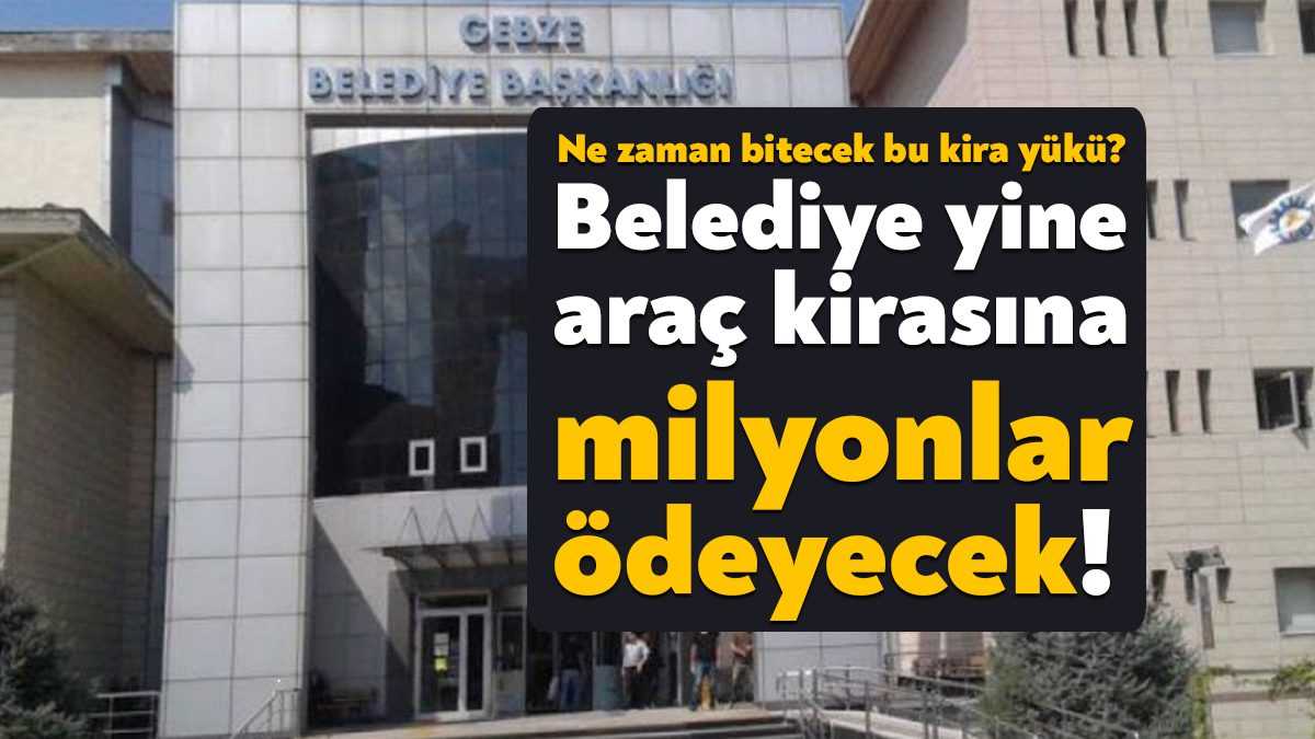 Daha önce araç kiralama ihalelerinde milyonlar ödeyen Gebze Belediyesi yine