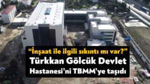 Lütfü Türkkan Gölcük Devlet Hastanesi’ni TBMM’ye taşıdı