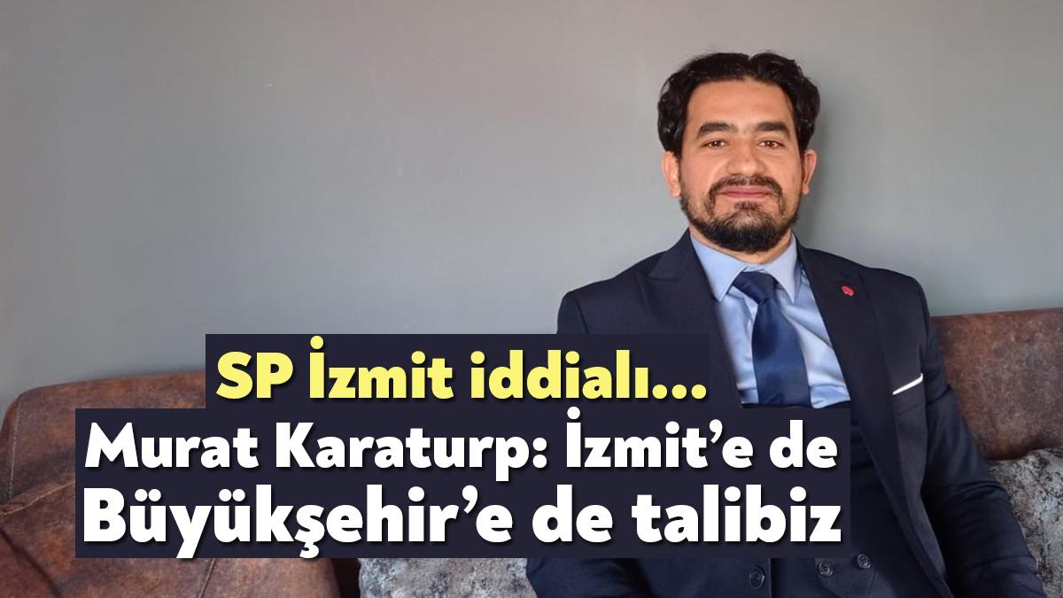 Saadet Partisi İzmit İlçe Başkanı Murat Karaturp, genel seçimlerde 6’lı