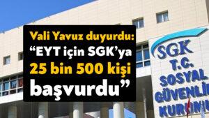 Vali Seddar Yavuz duyurdu: SGK’ya 25 bin 500 kişi başvurdu