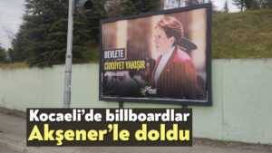 Kocaeli’de billboardlar Akşener’le doldu