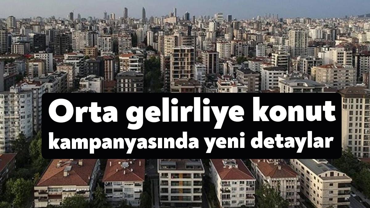 Orta gelirliye konut kampanyasında yeni detaylar belli oldu.