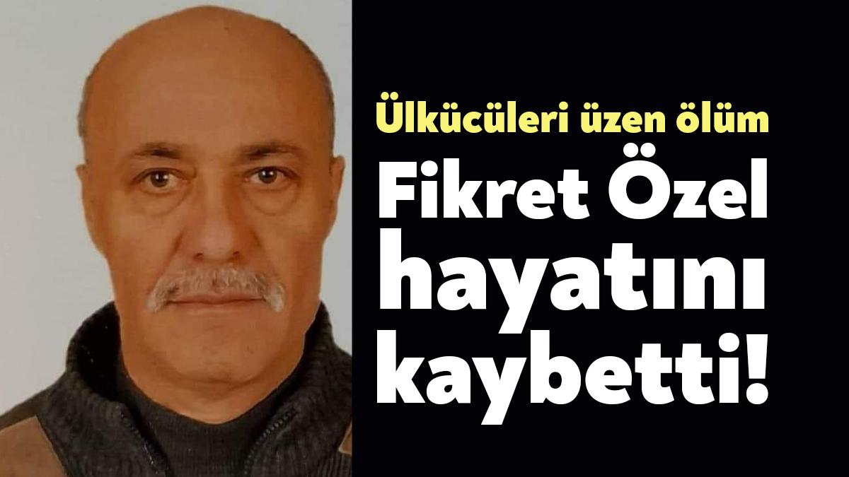 Eski Beylikbağı Ülkü Ocağı Başkanı Fikret Özel vefat etti. Özel'in