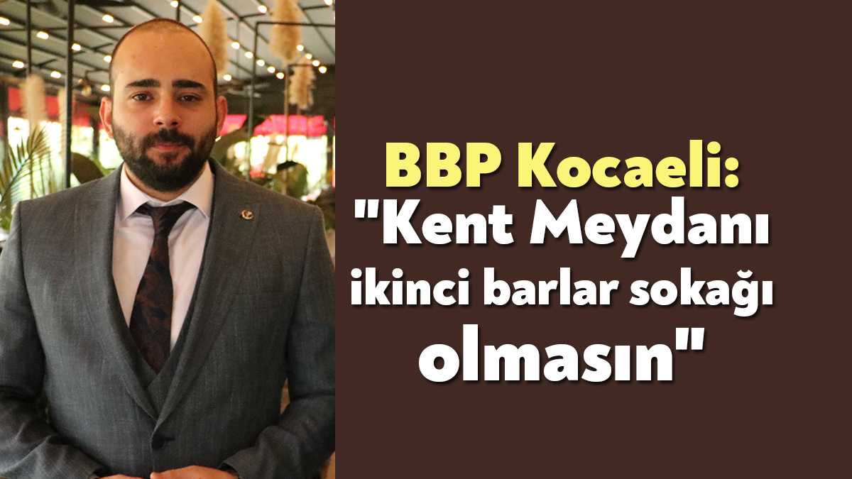 İzmit Kent Meydanı'nda şiddet olaylarının artmasıyla ilgili açıklamalarda bulunan BBP