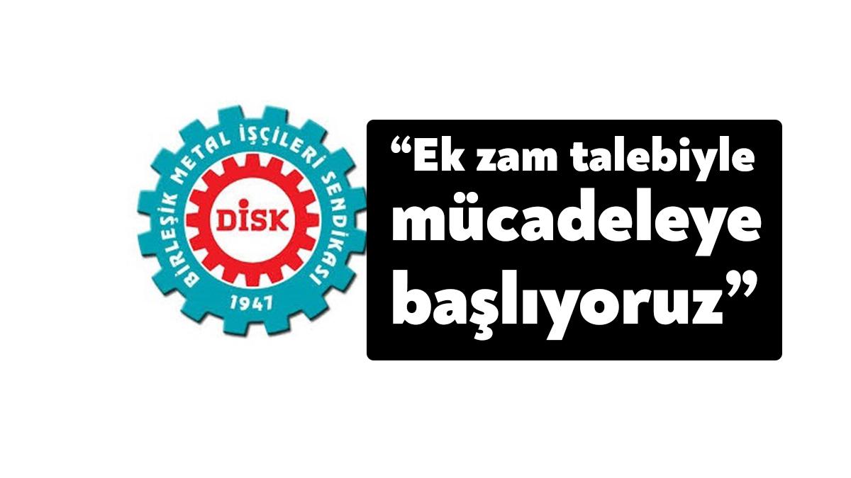 DİSK'e bağlı Birleşik Metal-İş yaptığı yazılı açıklamada, ek zammın kaçınılmaz