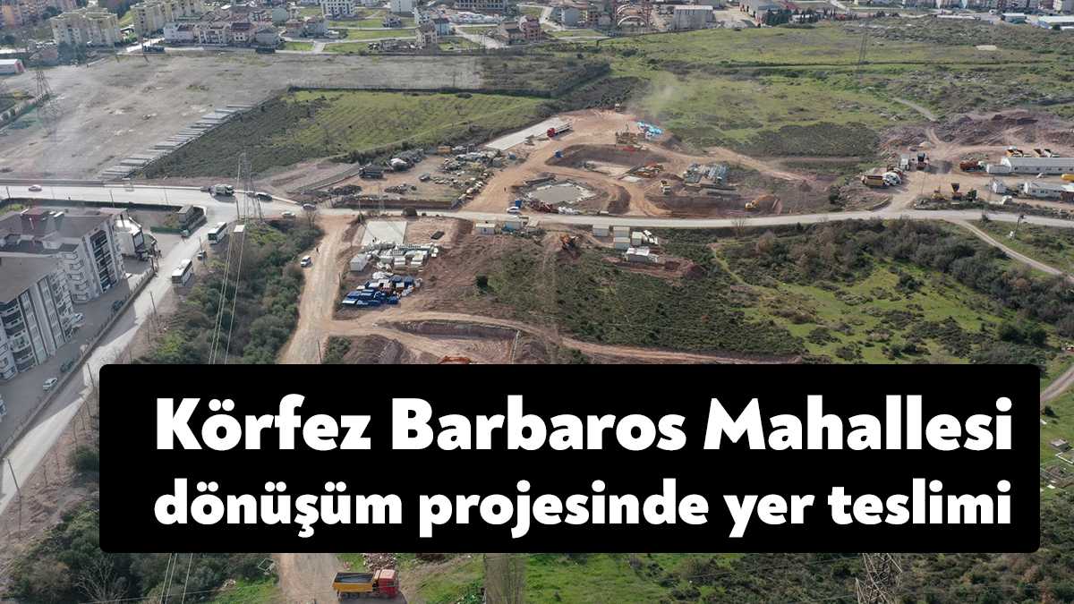 Körfez Barbaros Mahallesi Dönüşüm Projesi için çalışmalara devam eden Büyükşehir