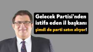 Gelecek Partisi eski İl Başkanı Ömer Faruk Başaran bu kez de parti satın alıyor!