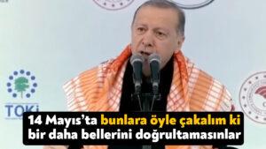 Cumhurbaşkanı Erdoğan: 14 Mayıs’ta bunlara öyle çakalım ki bir daha bellerini doğrultamasınlar