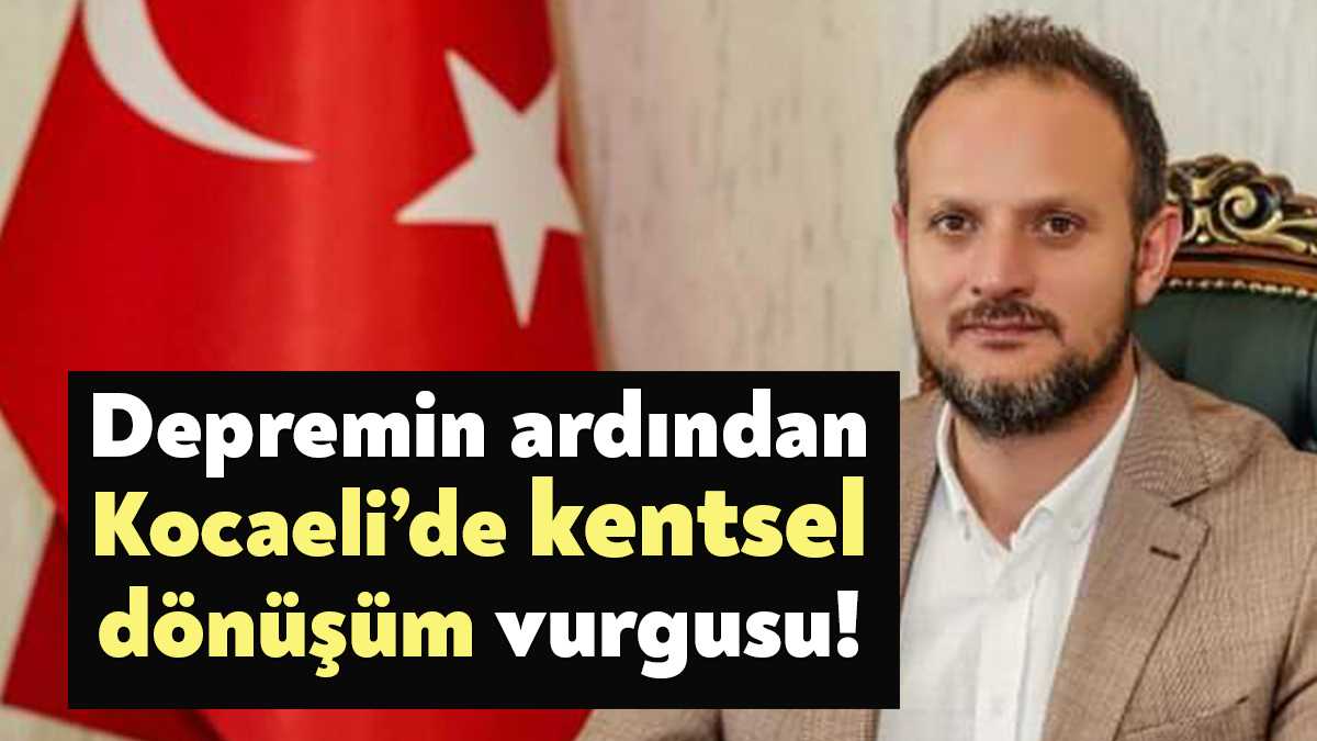 Kocaeli Müteahhitler Birliği Başkanı Oğuzhan Keleş, depremi örnek göstererek kentsel