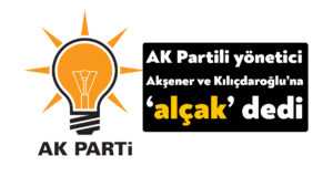 AK Parti Başiskele yöneticisi Akşener ve Kılıçdaroğlu’na ‘alçak’ dedi