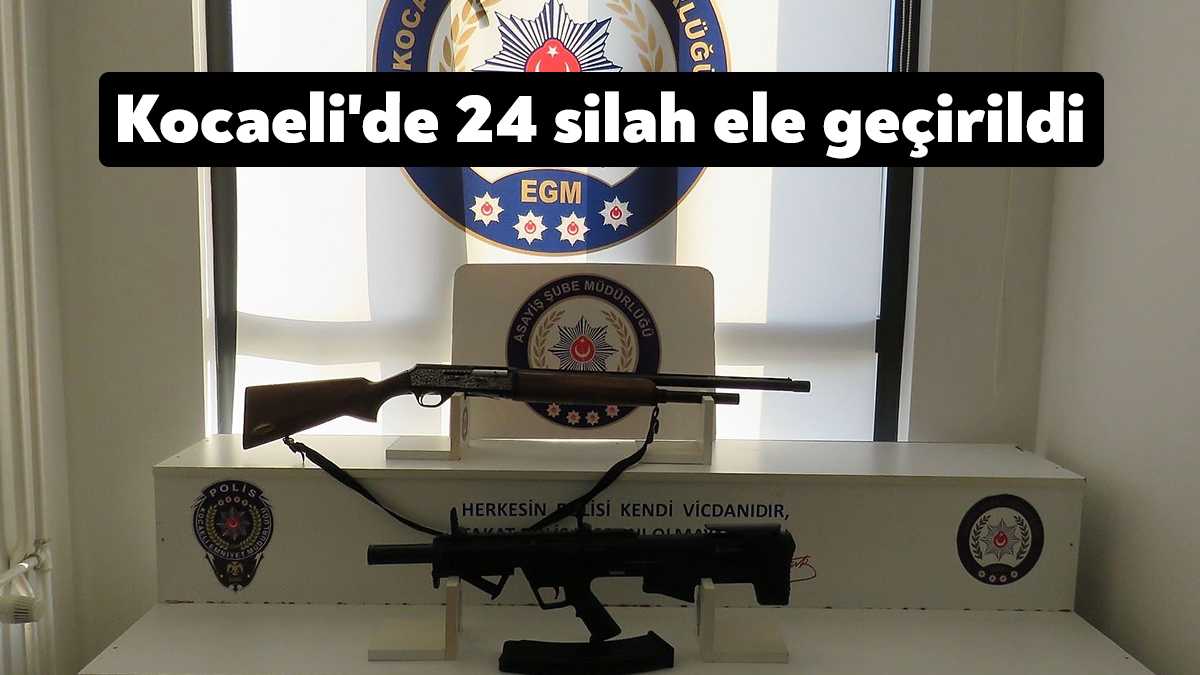 Kocaeli'de polis ekiplerince bir haftada yapılan çalışmalarda 24 silah ve
