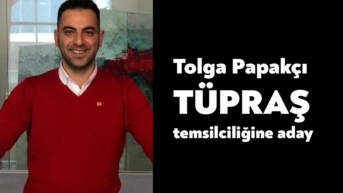 TÜPRAŞ’ta temsilcilik için Tolga Papakçı aday olduğunu duyurdu.