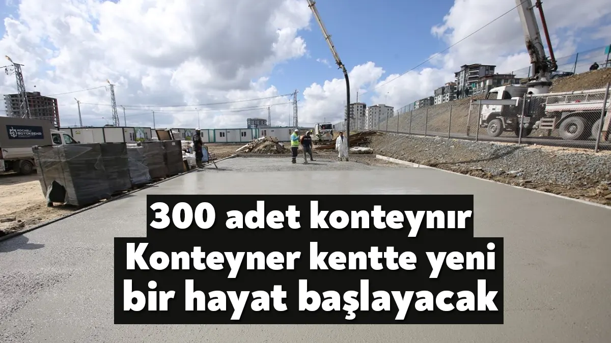 Kocaeli Büyükşehir Belediyesi, bin 200 depremzedenin barınacağı 300 adetlik konteyner