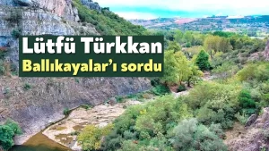 <strong>Lütfü Türkkan, Ballıkayalar’ı sordu</strong>