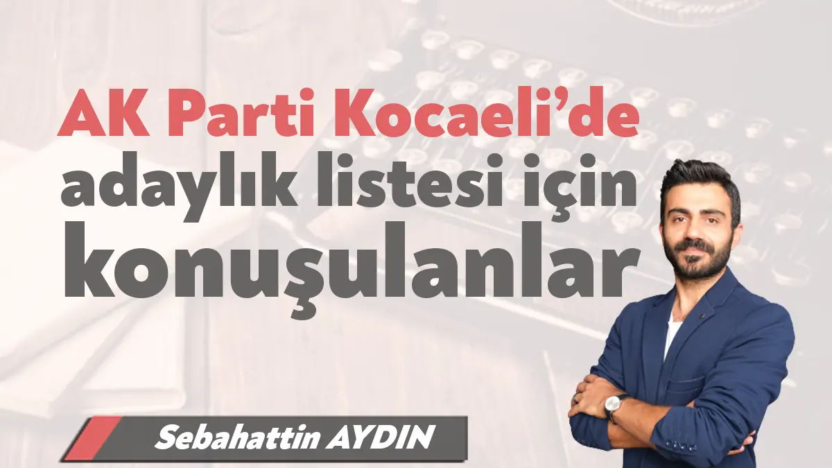 AK Parti Kocaeli’de milletvekili listesinde büyük bir yeniliğe gidileceği üzerinde