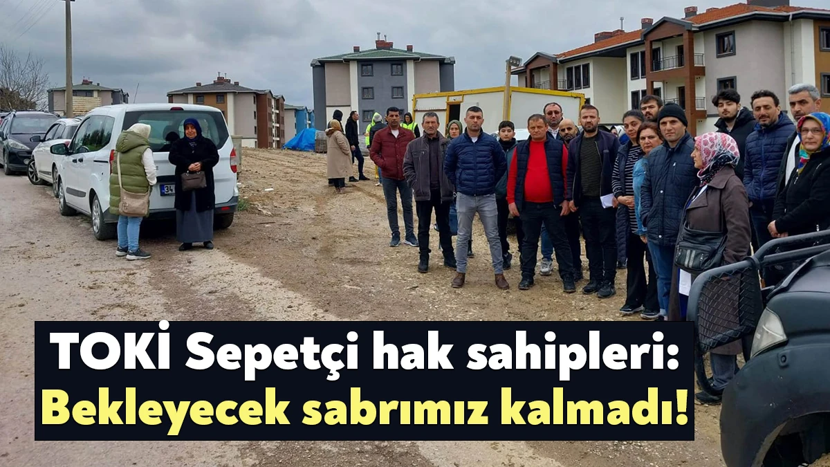 TOKİ’nin Sepetçi’de inşa ettiği konutlardaki hak sahipleri, bugün eylem yaparak