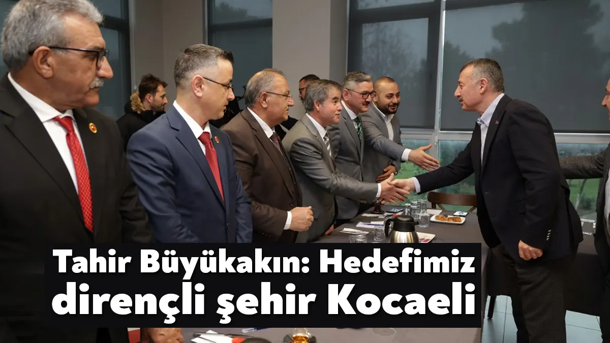 Muhtar Buluşmalarına katılan Başkan Büyükakın, afetlere karşı Kocaeli’ni daha dirençli