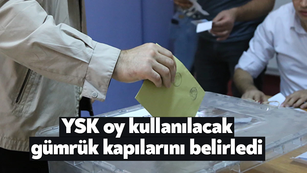 Yüksek Seçim Kurulu’nun (YSK) gümrük kapılarında görev yapacak gümrük kapısı