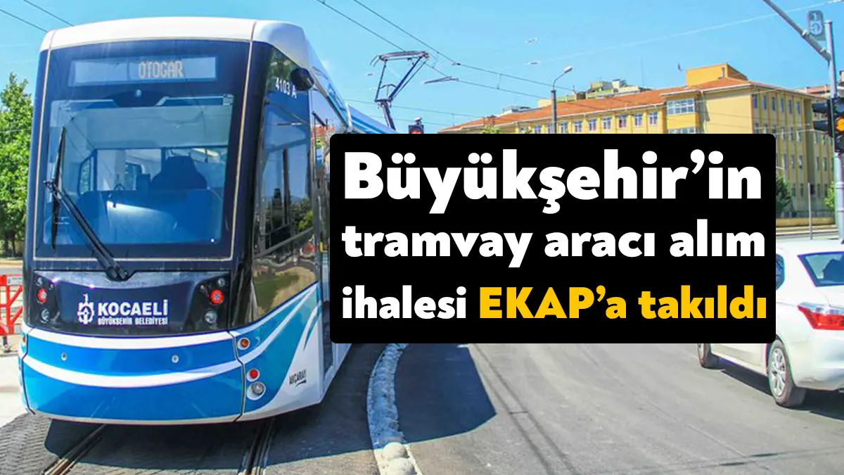 Kocaeli Büyükşehir Belediyesi bugün 10 adet tramvay aracı alımı için