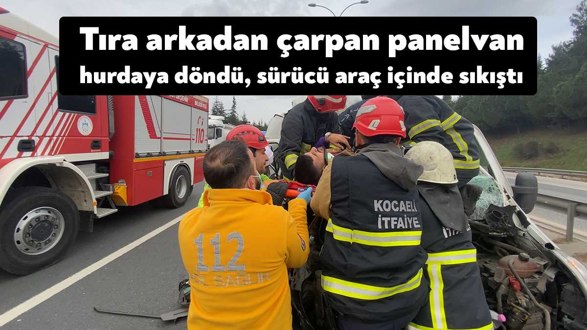 TEM Otoyolu Kocaeli geçişinde tıra arkadan çarpan panelvanın sürücüsü araçta