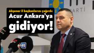 Nusret Acur Ankara’ya gidiyor! Akşener il başkanlarını çağırdı