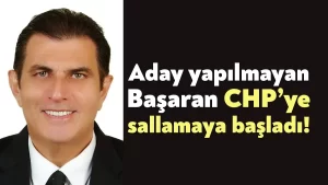 Aday yapılmayan Başaran CHP’ye sallamaya başladı!