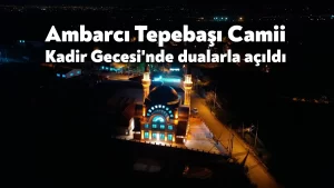 Ambarcı Tepebaşı Camii, Kadir Gecesi’nde dualarla açıldı