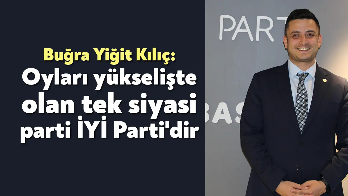 İYİ Parti Kocaeli İl Basın Sözcüsü Buğra Yiğit Kılıç, oyları
