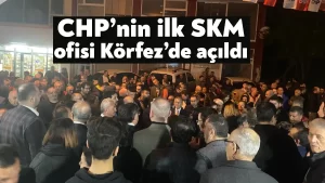 CHP’nin ilk SKM ofisi Körfez’de açıldı