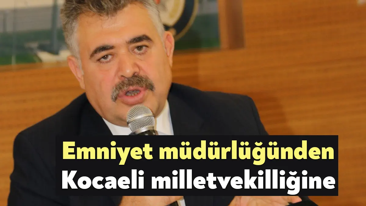 Kocaeli İl Emniyet Müdürlüğü’nden istifa ederek Kocaeli milletvekili aday adayı
