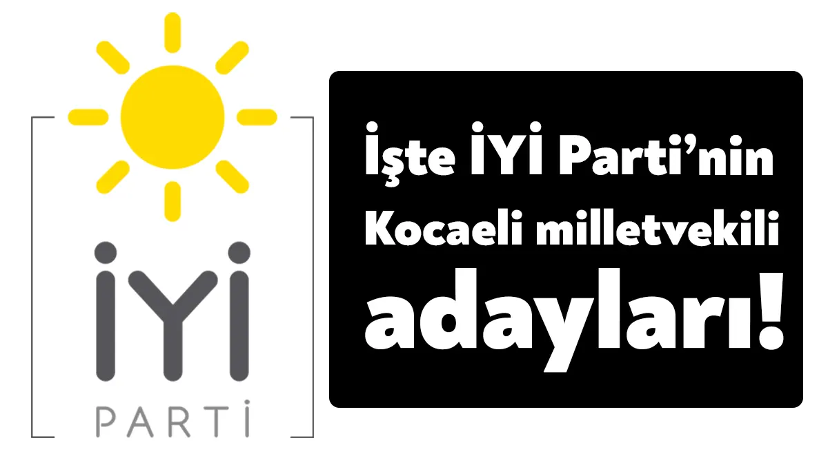 İYİ Parti Kocaeli milletvekili adayları listesi belli oldu. Yayınlanan listede