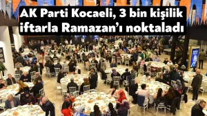 AK Parti Kocaeli, 3 bin kişilik iftarla Ramazan’ı noktaladı