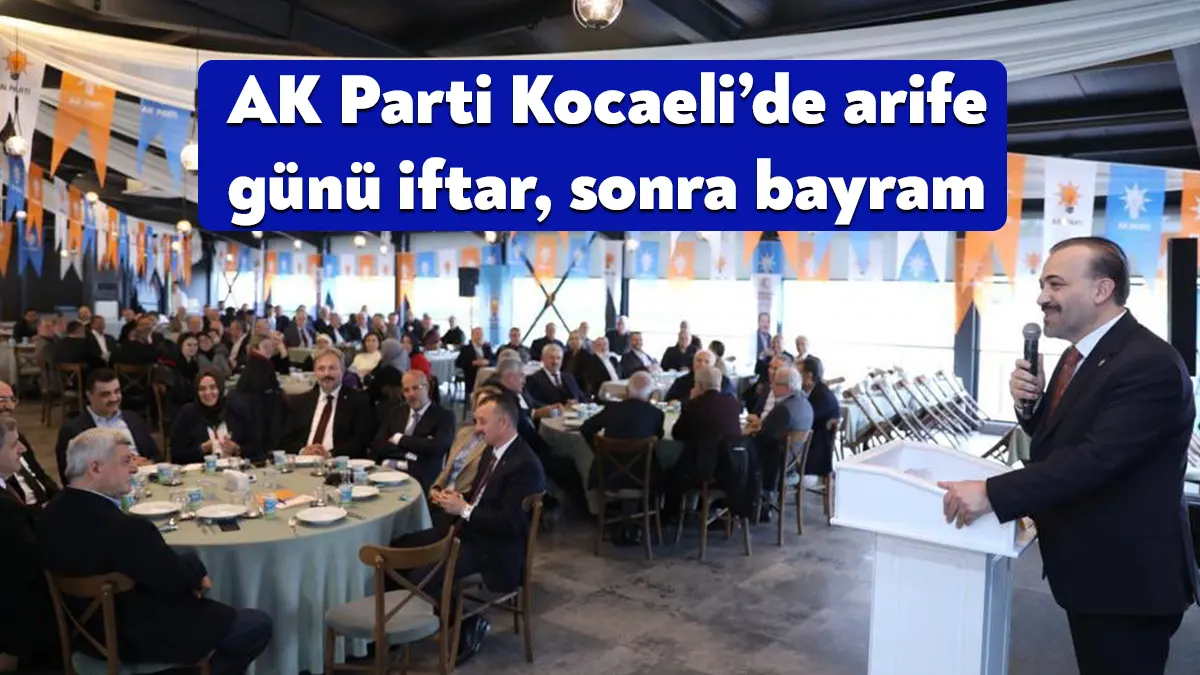 AK Parti Kocaeli’de arife günü büyük teşkilat iftarı, ardından 1.gün