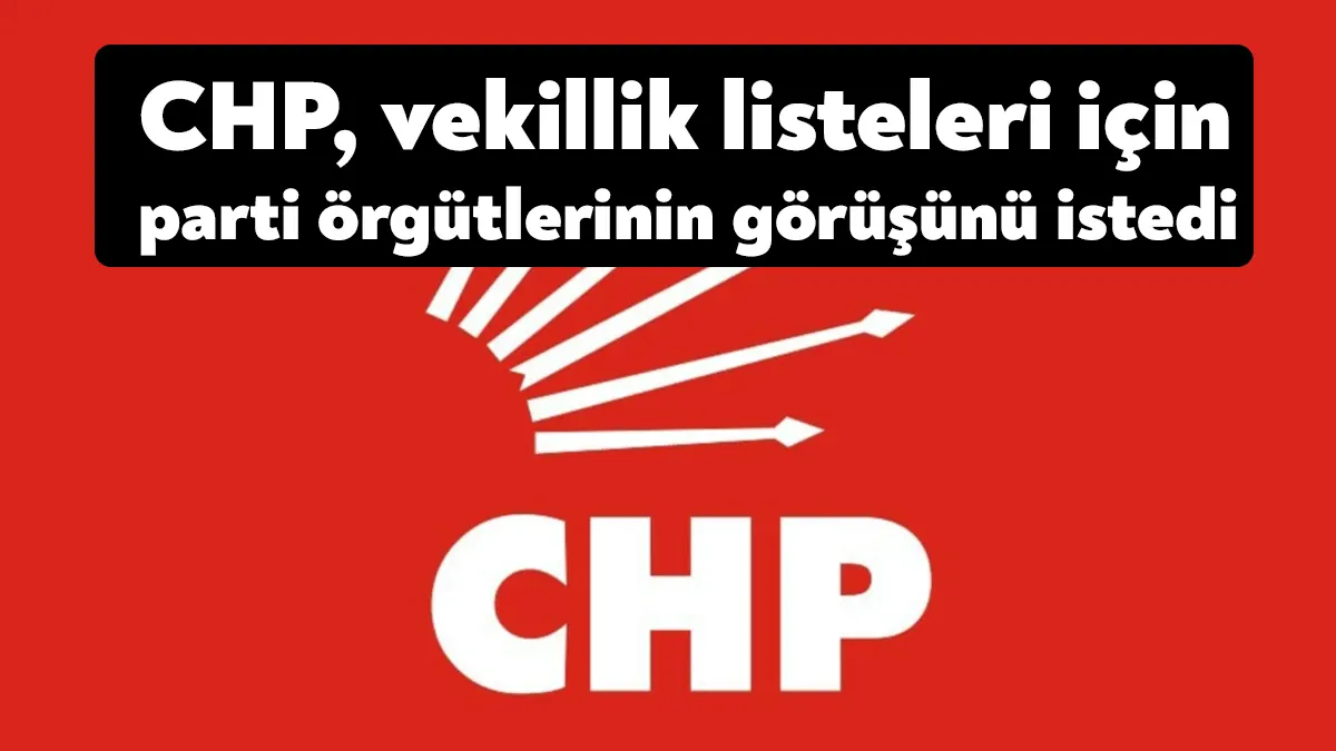 CHP, 9 Nisan’da bitecek milletvekili listesi çalışmaları için parti örgütlerine