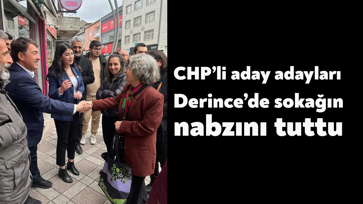 CHP Kocaeli 28. Dönem Milletvekili aday adayları Derince’de sokağın nabzını