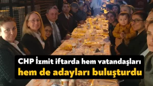 CHP İzmit iftarda hem vatandaşları hem de adayları buluşturdu