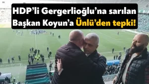 HDP’li Gergerlioğlu’na sarılan Kocaelispor Başkanı Koyun’a Ünlü’den tepki!