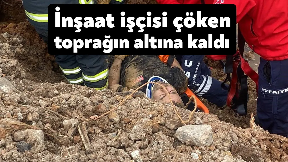 İnşaat işçisi çöken toprağın altına kaldı, ekipler adeta zamanla yarıştı