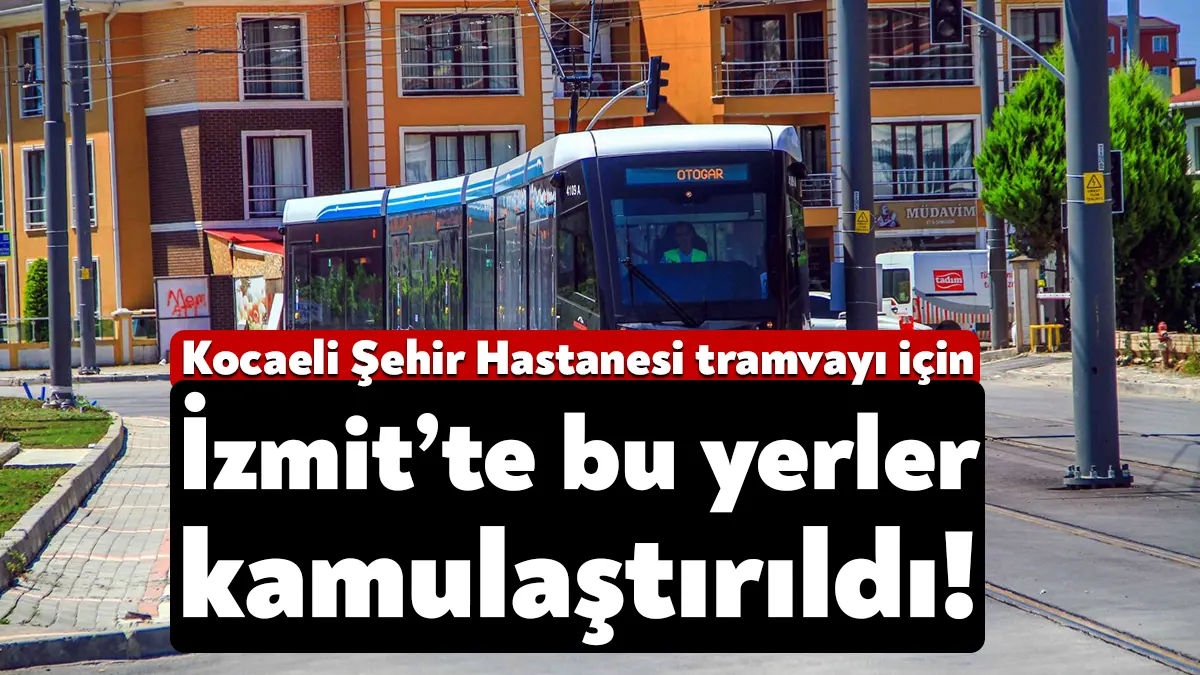 Kocaeli Şehir Hastanesi Tramvay Projesi kapsamında İzmit’te 31 taşınmaz acele