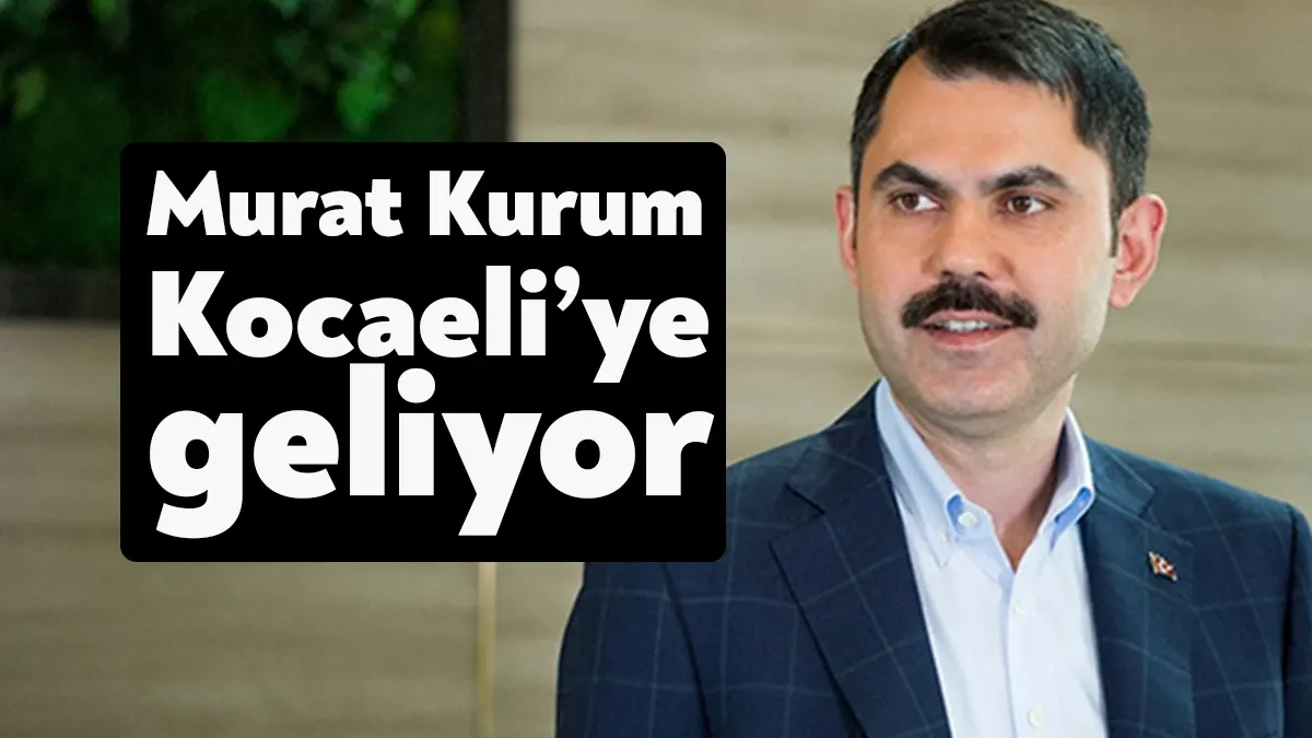 Çevre, Şehircilik ve İklim Değişikliği Bakanı Murat Kurum Kocaeli’ye geliyor.