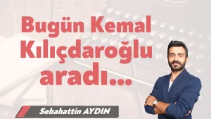 Bugün Kemal Kılıçdaroğlu aradı…