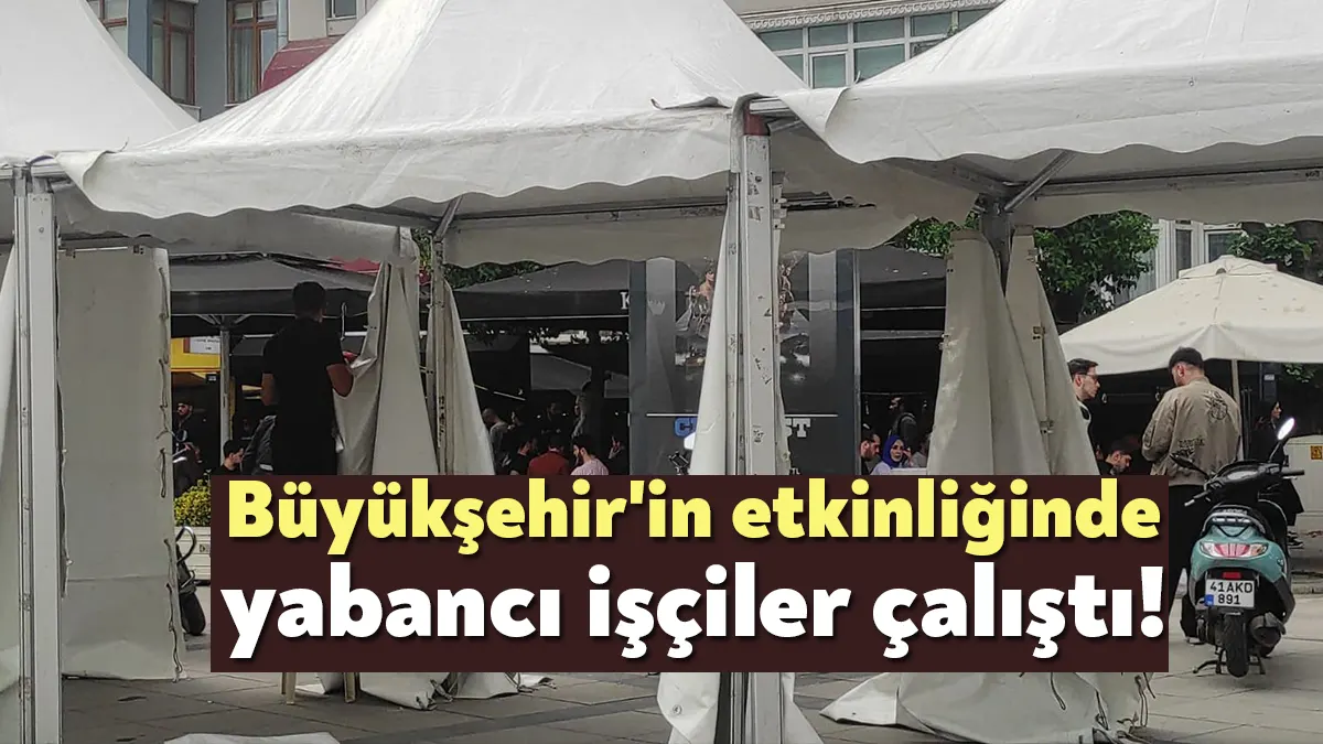 Kocaeli Büyükşehir Belediyesi'nin çadırlarını söken işçilerin yabancı uyruklu olması dikkat